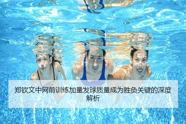 郑钦文中网前训练加量发球质量成为胜负关键的深度解析